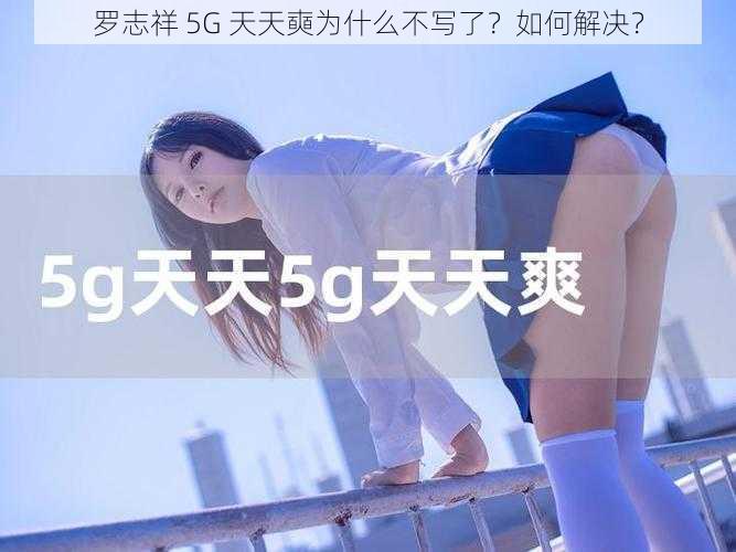 罗志祥 5G 天天奭为什么不写了?如何解决?