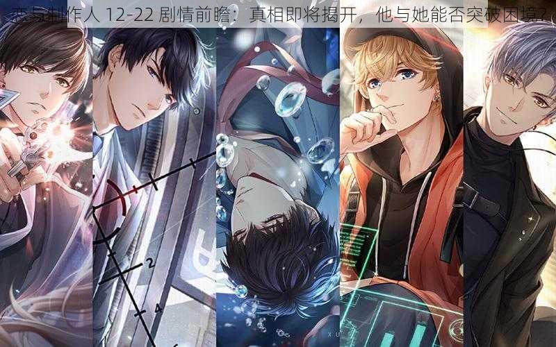 恋与制作人 12-22 剧情前瞻:真相即将揭开,他与她能否突破困境?