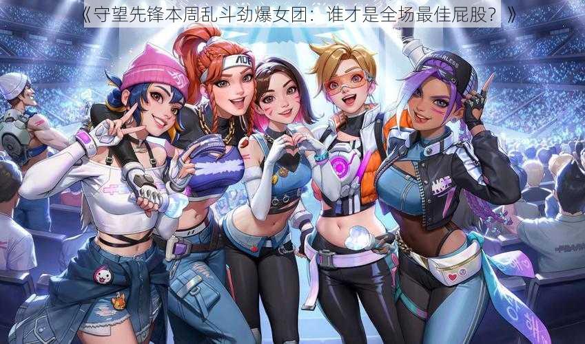 《守望先锋本周乱斗劲爆女团:谁才是全场最佳屁股?》