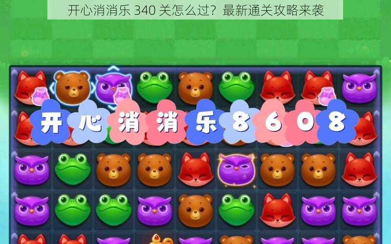 开心消消乐 340 关怎么过?最新通关攻略来袭